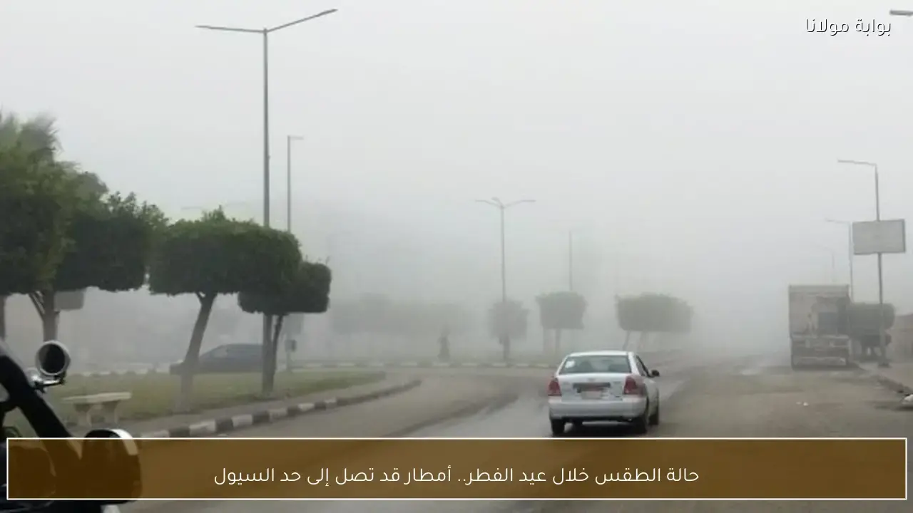 توقعات بطقس متقلب خلال عيد الفطر مع احتمالية هطول أمطار غزيرة وسيول